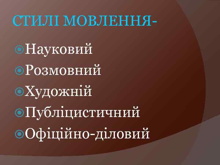 СТИЛІ МОВЛЕННЯ Науковий Розмовний Художній Публіцистичний Офіційно-діловий 