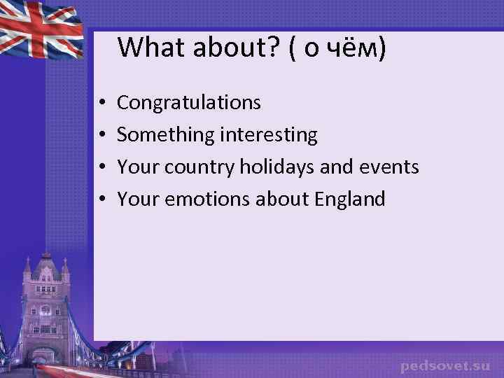 What about? ( о чём) • • Congratulations Something interesting Your country holidays and