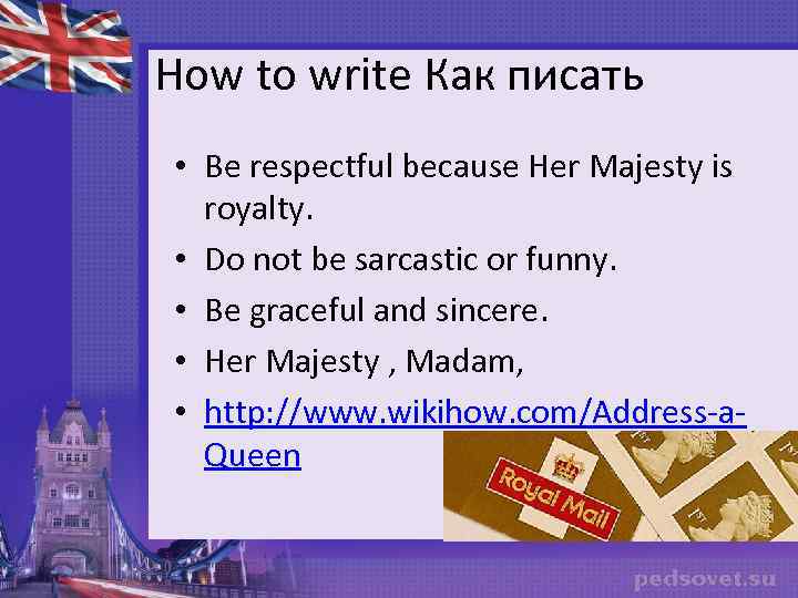 How to write Как писать • Be respectful because Her Majesty is royalty. •