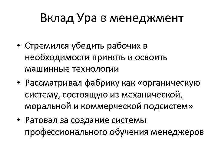 Вклад Ура в менеджмент • Стремился убедить рабочих в необходимости принять и освоить машинные