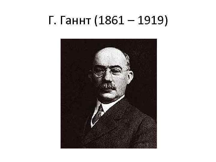 Г. Ганнт (1861 – 1919) 
