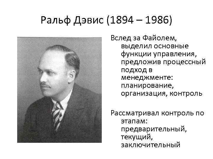 Ральф Дэвис (1894 – 1986) Вслед за Файолем, выделил основные функции управления, предложив процессный