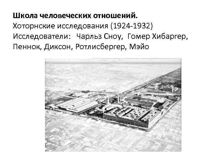 Школа человеческих отношений. Хоторнские исследования (1924 -1932) Исследователи: Чарльз Сноу, Гомер Хибаргер, Пеннок, Диксон,