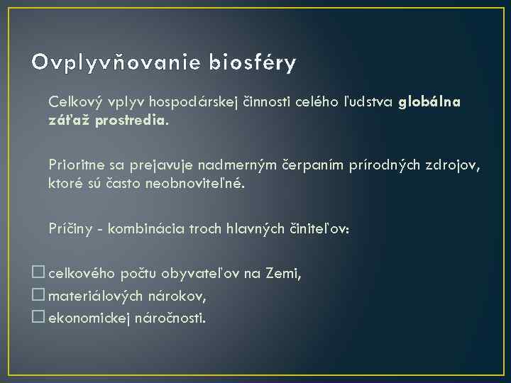 Ovplyvňovanie biosféry Celkový vplyv hospodárskej činnosti celého ľudstva globálna záťaž prostredia. Prioritne sa prejavuje