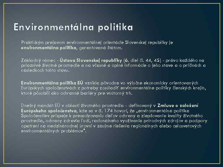 Environmentálna politika Praktickým prejavom environmentálnej orientácie Slovenskej republiky je environmentálna politika, garantovaná štátom. Základný