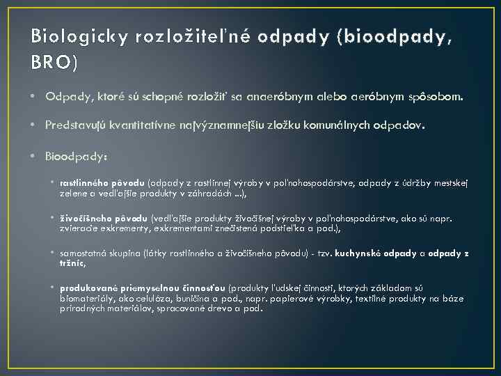 Biologicky rozložiteľné odpady (bioodpady, BRO) • Odpady, ktoré sú schopné rozložiť sa anaeróbnym alebo