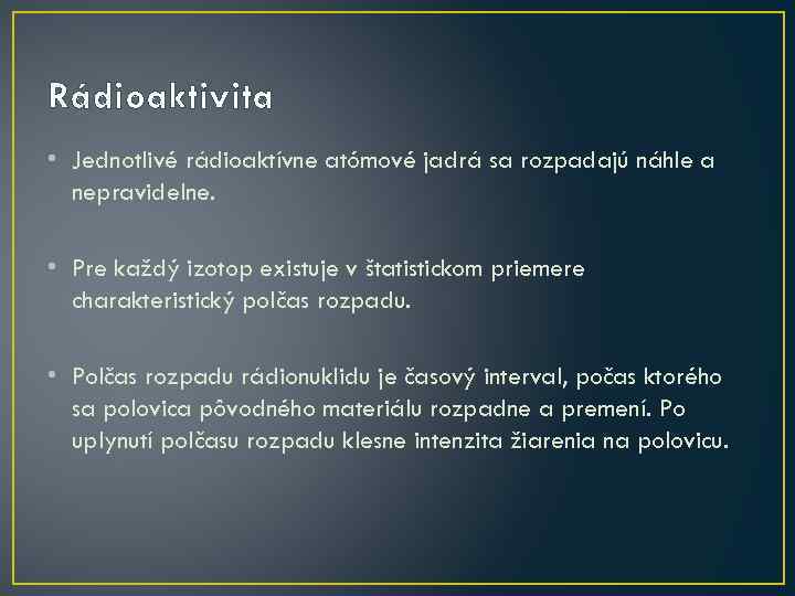 Rádioaktivita • Jednotlivé rádioaktívne atómové jadrá sa rozpadajú náhle a nepravidelne. • Pre každý