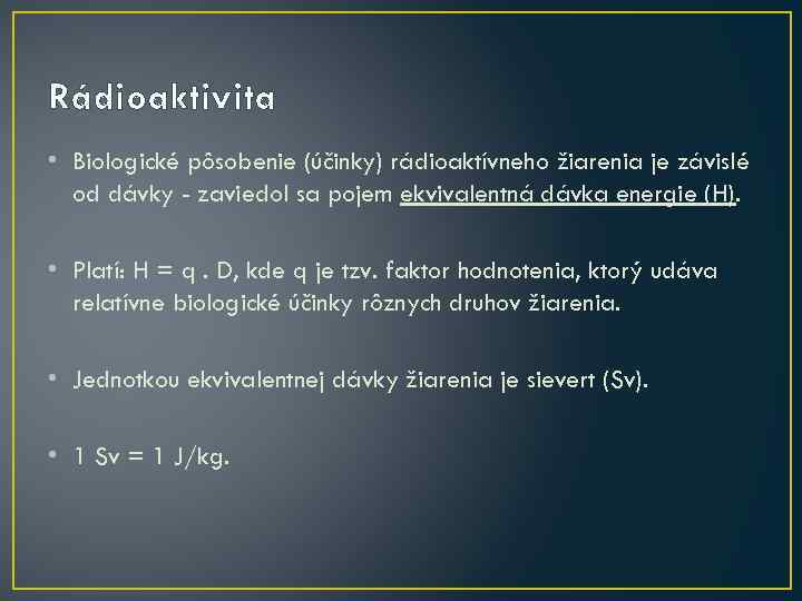 Rádioaktivita • Biologické pôsobenie (účinky) rádioaktívneho žiarenia je závislé od dávky - zaviedol sa