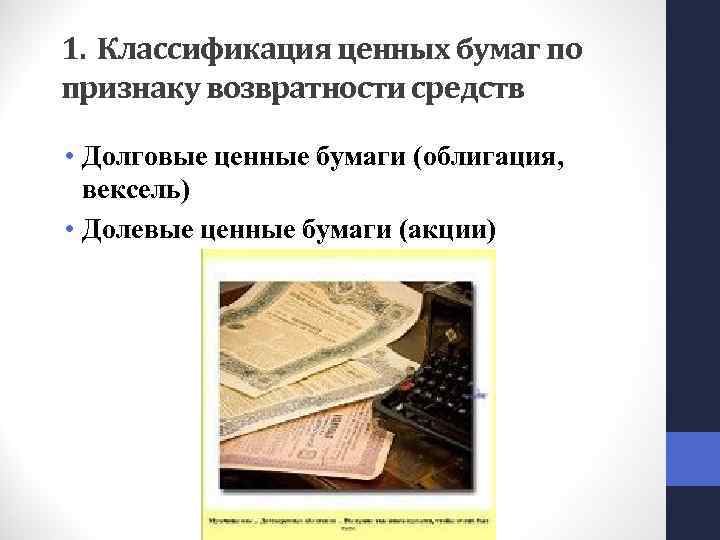 1. Классификация ценных бумаг по признаку возвратности средств • Долговые ценные бумаги (облигация, вексель)