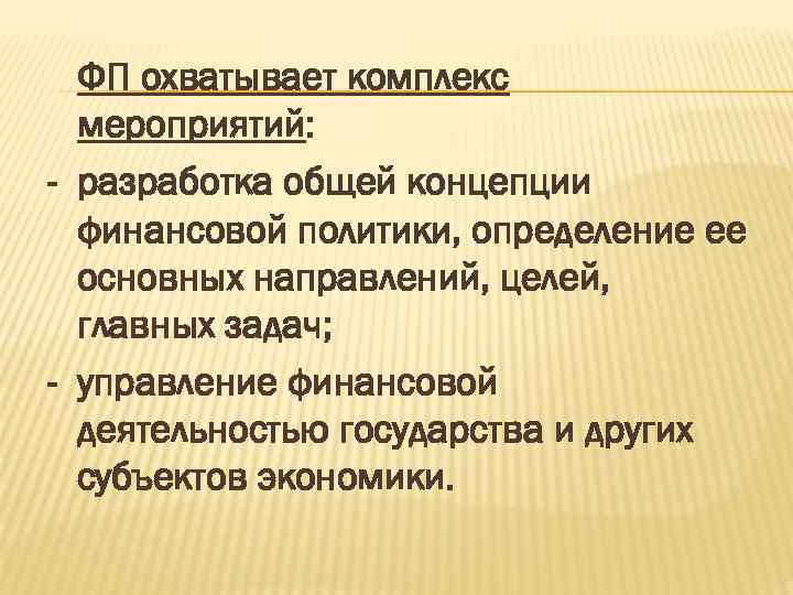 ФП охватывает комплекс мероприятий: - разработка общей концепции финансовой политики, определение ее основных направлений,