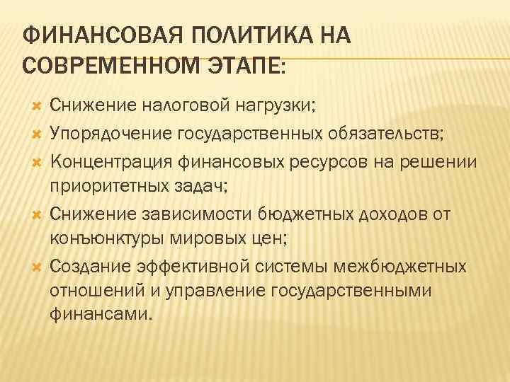 ФИНАНСОВАЯ ПОЛИТИКА НА СОВРЕМЕННОМ ЭТАПЕ: Снижение налоговой нагрузки; Упорядочение государственных обязательств; Концентрация финансовых ресурсов