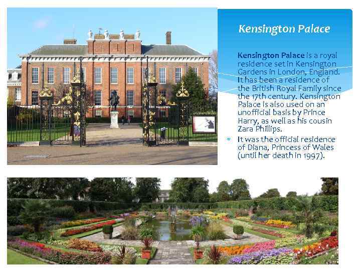 Kensington Palace is a royal residence set in Kensington Gardens in London, England. It