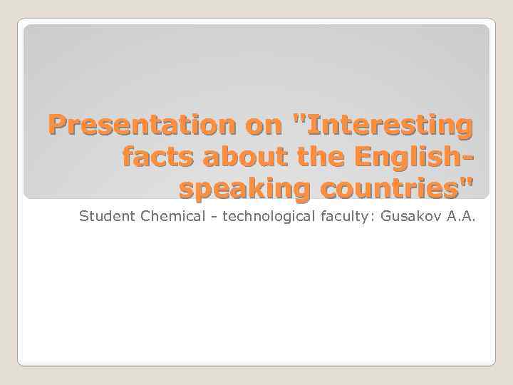 Presentation on "Interesting facts about the Englishspeaking countries" Student Chemical - technological faculty: Gusakov