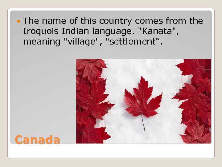  The name of this country comes from the Iroquois Indian language. "Kanata", meaning