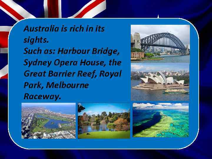Australia is rich in its sights. Such as: Harbour Bridge, Sydney Opera House, the