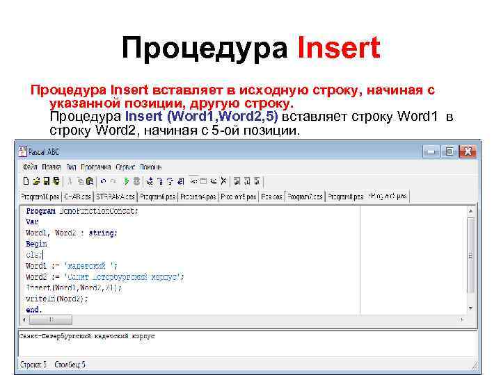 Процедура Insert вставляет в исходную строку, начиная с указанной позиции, другую строку. Процедура Insert
