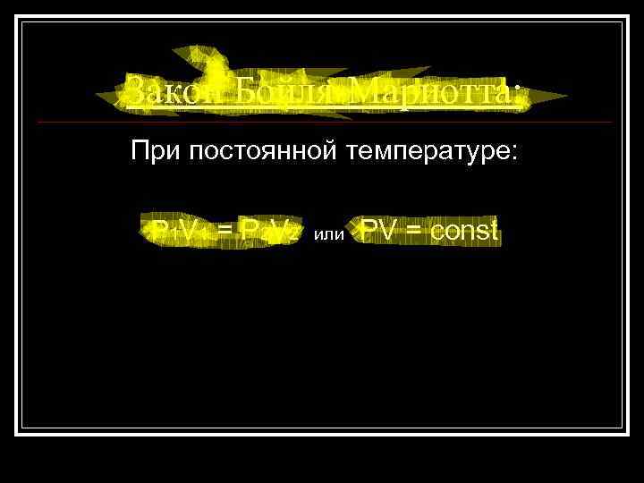 Закон Бойля-Мариотта: При постоянной температуре: P 1 V 1 = P 2 V 2