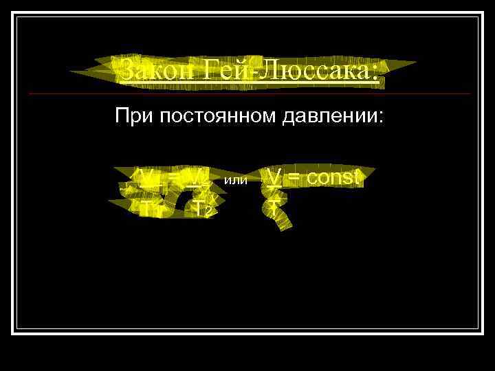 Закон Гей-Люссака: При постоянном давлении: V 1 = V 2 T 1 T 2