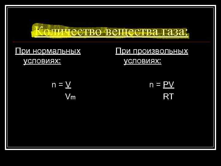 Количество вещества газа: При нормальных условиях: n=V Vm При произвольных условиях: n = PV