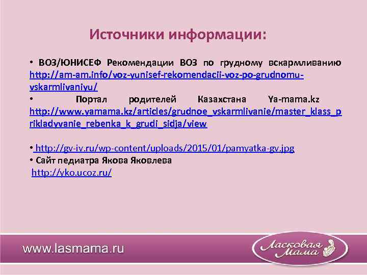 Источники информации: • ВОЗ/ЮНИСЕФ Рекомендации ВОЗ по грудному вскармливанию http: //am-am. info/voz-yunisef-rekomendacii-voz-po-grudnomu vskarmlivaniyu/ •