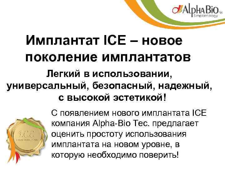 Имплантат ICE – новое поколение имплантатов Легкий в использовании, универсальный, безопасный, надежный, с высокой