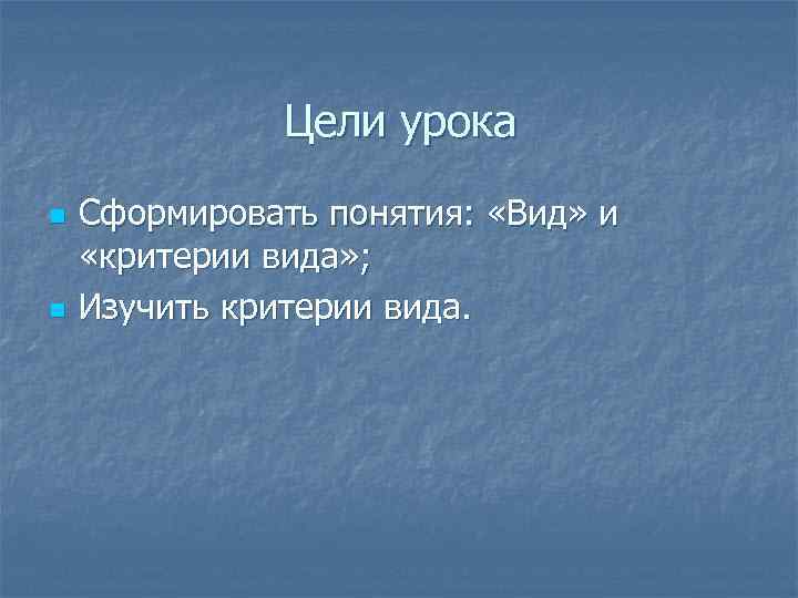 Цели урока n n Сформировать понятия: «Вид» и «критерии вида» ; Изучить критерии вида.