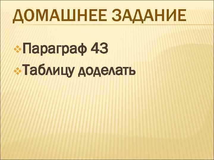 ДОМАШНЕЕ ЗАДАНИЕ v. Параграф 43 v. Таблицу доделать 