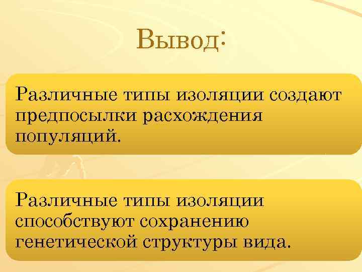 Вывод: Различные типы изоляции создают предпосылки расхождения популяций. Различные типы изоляции способствуют сохранению генетической