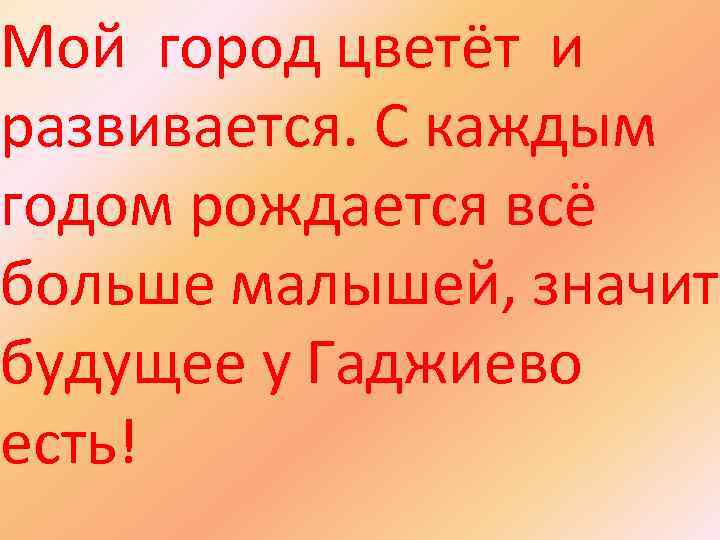 Мой город цветёт и развивается. С каждым годом рождается всё больше малышей, значит будущее