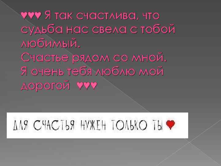 ♥♥♥ Я так счастлива, что судьба нас свела с тобой любимый. Счастье рядом со