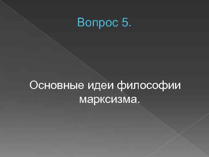 Вопрос 5. Основные идеи философии марксизма. 