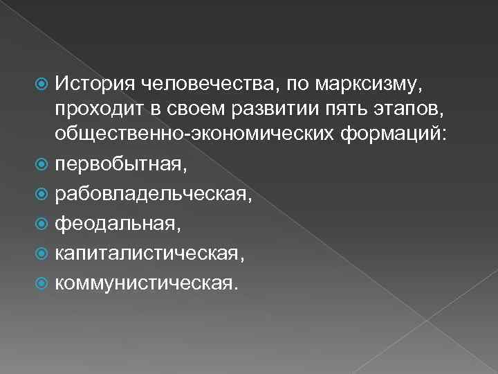 История человечества, по марксизму, проходит в своем развитии пять этапов, общественно-экономических формаций: первобытная, рабовладельческая,