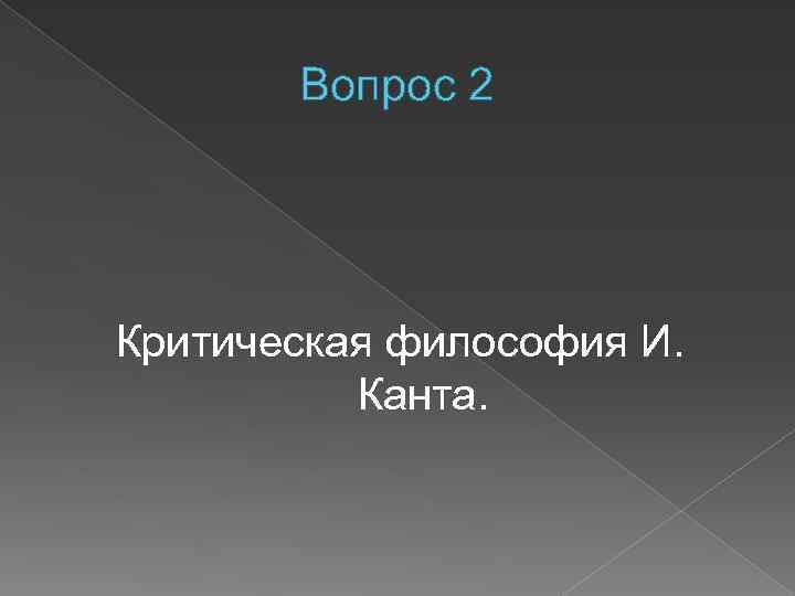 Вопрос 2 Критическая философия И. Канта. 