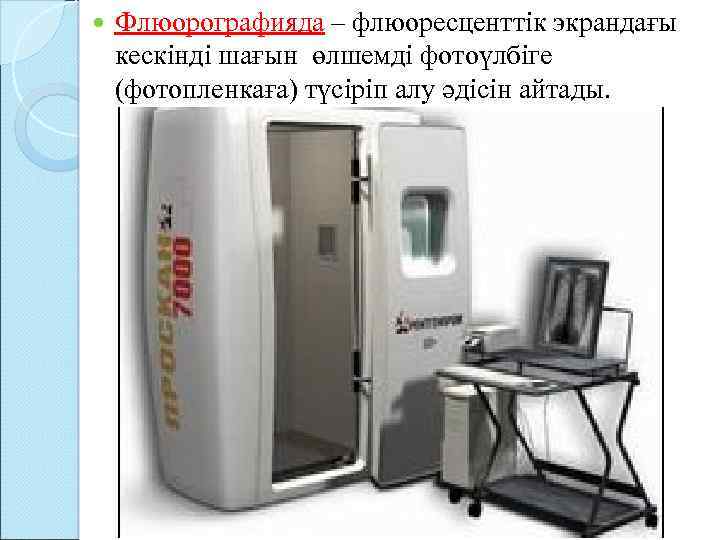  Флюорографияда – флюоресценттік экрандағы кескінді шағын өлшемді фотоүлбіге (фотопленкаға) түсіріп алу әдісін айтады.