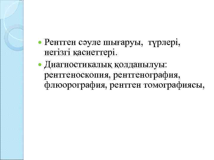  Рентген сәуле шығаруы, түрлері, негізгі қасиеттері. Диагностикалық қолданылуы: рентгеноскопия, рентгенография, флюорография, рентген томографиясы,