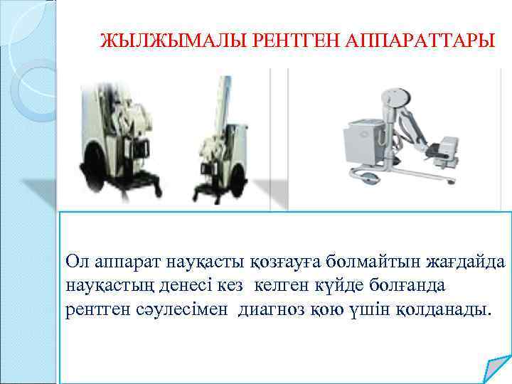  ЖЫЛЖЫМАЛЫ РЕНТГЕН АППАРАТТАРЫ Ол аппарат науқасты қозғауға болмайтын жағдайда науқастың денесі кез келген