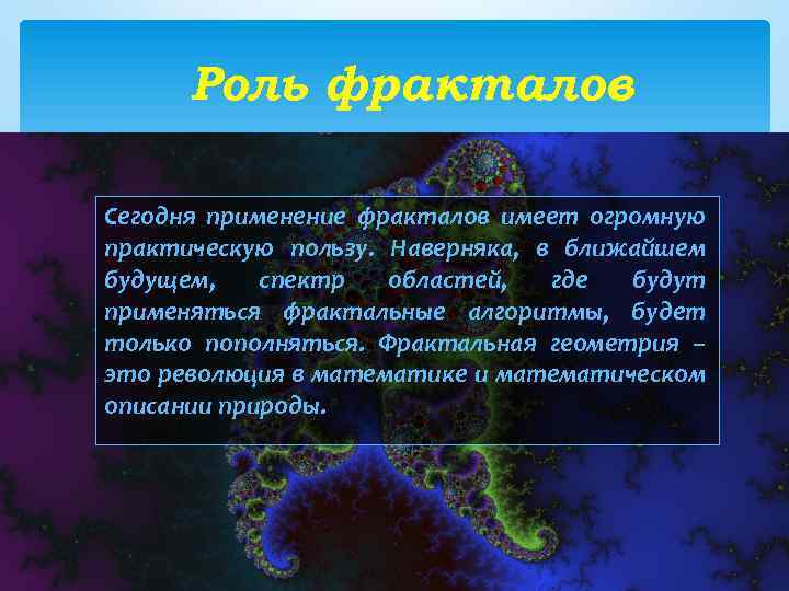 Роль фракталов Сегодня применение фракталов имеет огромную практическую пользу. Наверняка, в ближайшем будущем, спектр