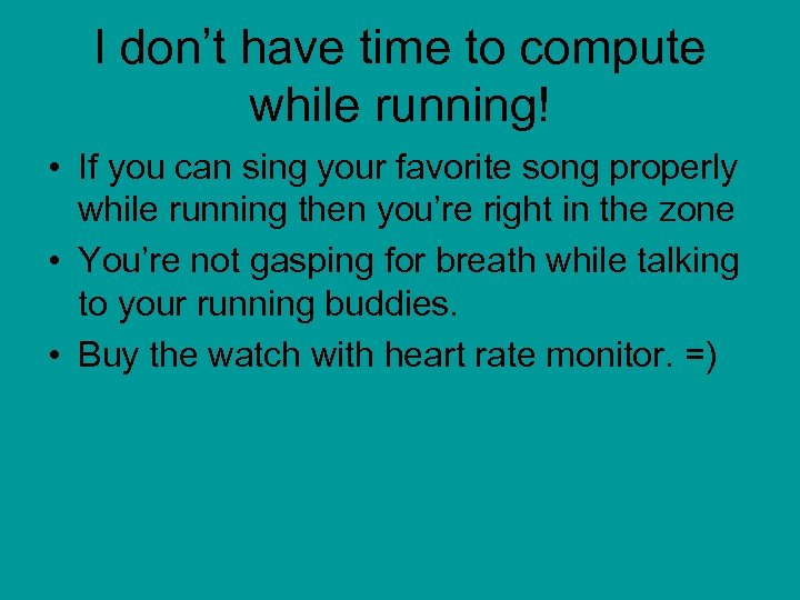 I don’t have time to compute while running! • If you can sing your