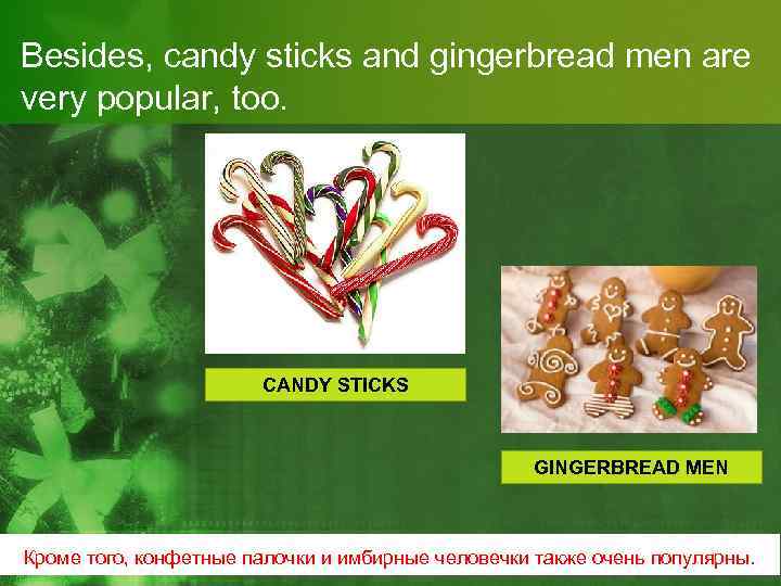 Besides, candy sticks and gingerbread men are very popular, too. CANDY STICKS GINGERBREAD MEN
