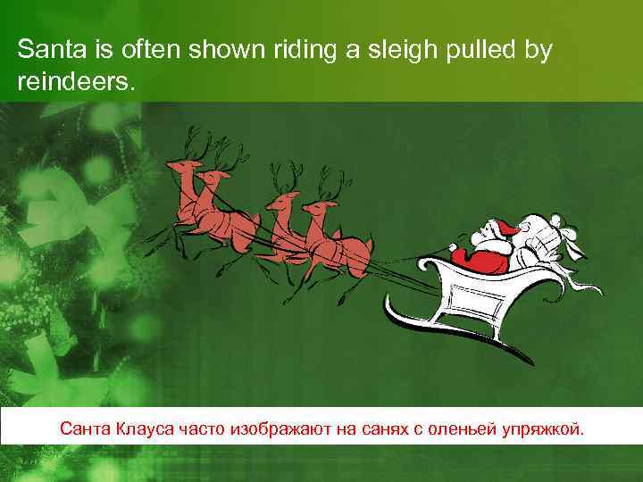 Santa is often shown riding a sleigh pulled by reindeers. Санта Клауса часто изображают