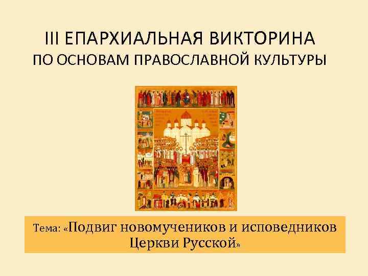III ЕПАРХИАЛЬНАЯ ВИКТОРИНА ПО ОСНОВАМ ПРАВОСЛАВНОЙ КУЛЬТУРЫ Тема: «Подвиг новомучеников и исповедников Церкви Русской»