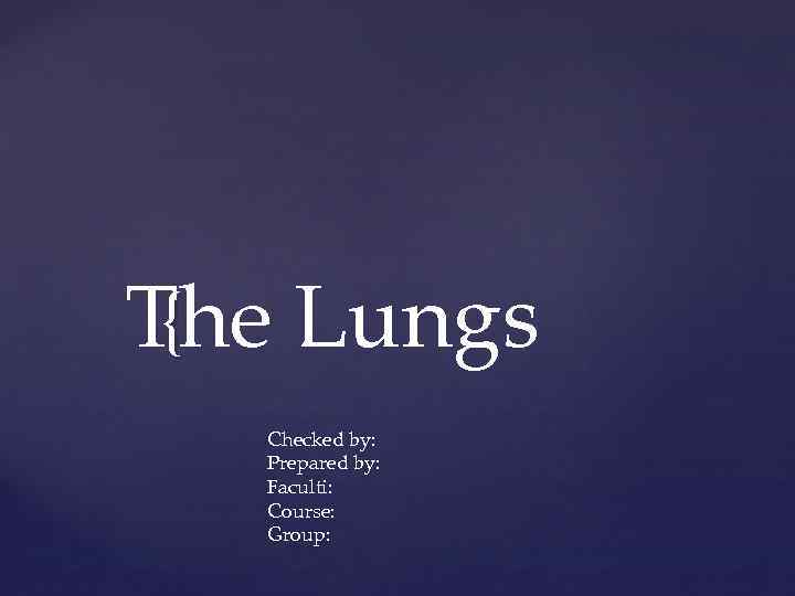 { The Lungs Checked by: Prepared by: Faculti: Course: Group: 