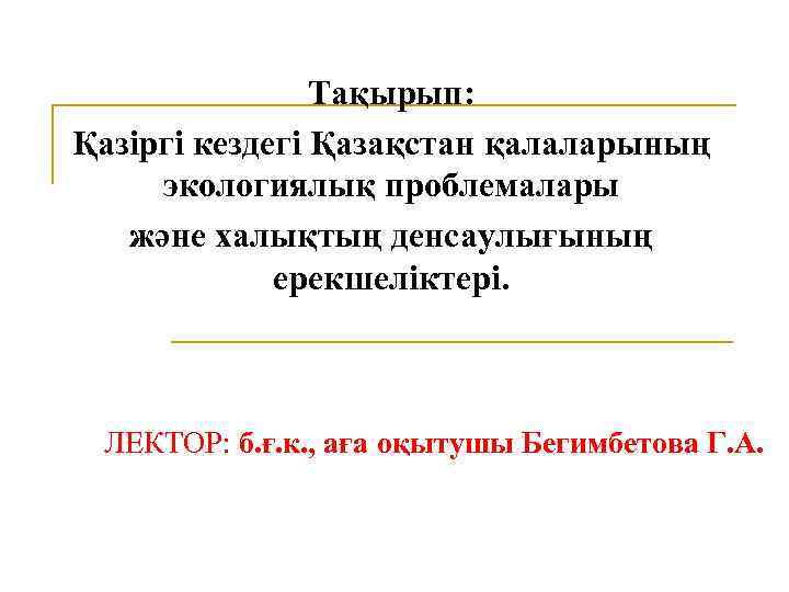 Тақырып: Қазіргі кездегі Қазақстан қалаларының экологиялық проблемалары және халықтың денсаулығының ерекшеліктері. ЛЕКТОР: б. ғ.