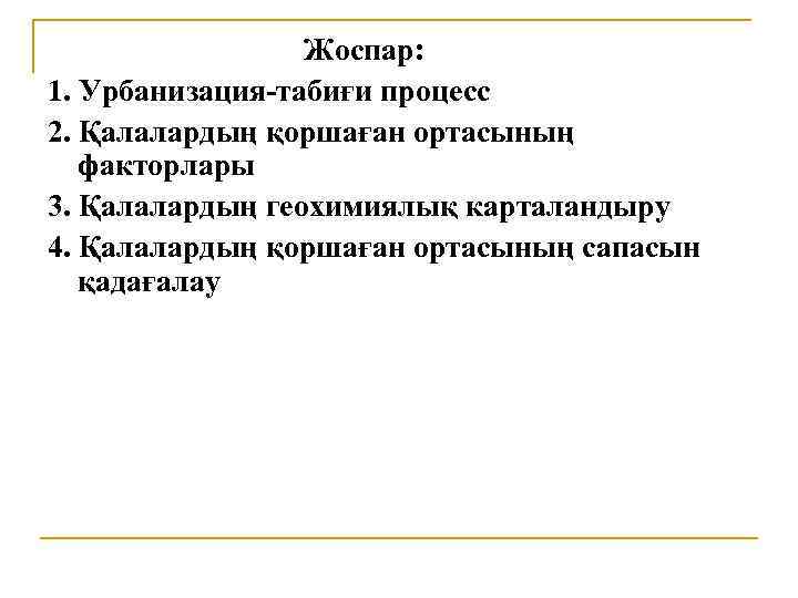 Жоспар: 1. Урбанизация-табиғи процесс 2. Қалалардың қоршаған ортасының факторлары 3. Қалалардың геохимиялық карталандыру 4.