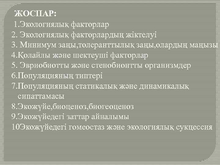 ЖОСПАР: 1. Экологиялық факторлар 2. Экологиялық факторлардың жіктелуі 3. Минимум заңы, толеранттылық заңы, олардың