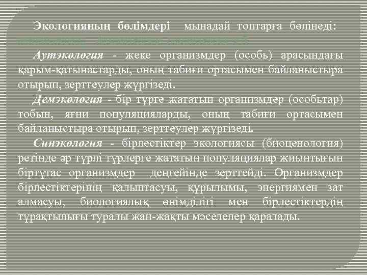 Экологияның бөлiмдерi мынадай топтарға бөлiнедi: аутэкология, демэкология, синэкология т. б. Аутэкология - жеке организмдер