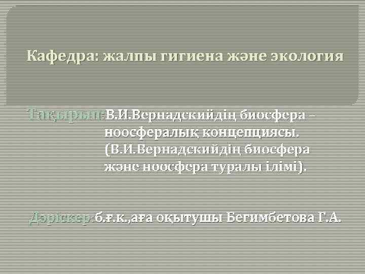 Кафедра: жалпы гигиена және экология Тақырып: В. И. Вернадскийдің биосфера – ноосфералық концепциясы. (В.