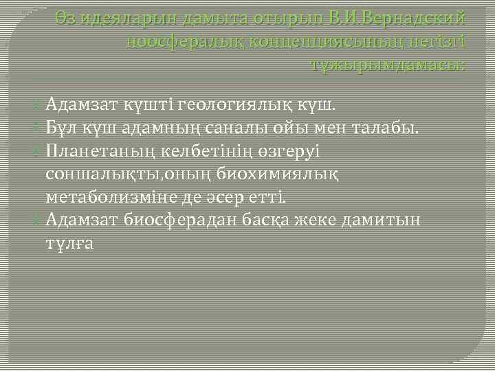 Өз идеяларын дамыта отырып В. И. Вернадский ноосфералық концепциясының негізгі тұжырымдамасы: Адамзат күшті геологиялық
