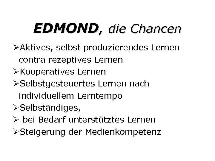 EDMOND, die Chancen ØAktives, selbst produzierendes Lernen contra rezeptives Lernen ØKooperatives Lernen ØSelbstgesteuertes Lernen