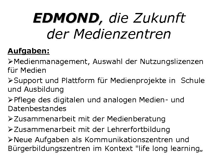 EDMOND, die Zukunft der Medienzentren Aufgaben: ØMedienmanagement, Auswahl der Nutzungslizenzen für Medien ØSupport und